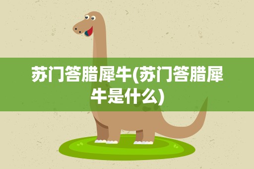 苏门答腊犀牛(苏门答腊犀牛是什么)