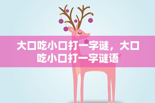 大口吃小口打一字谜，大口吃小口打一字谜语