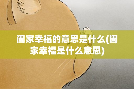阖家幸福的意思是什么(阖家幸福是什么意思)
