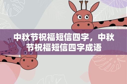 中秋节祝福短信四字，中秋节祝福短信四字成语