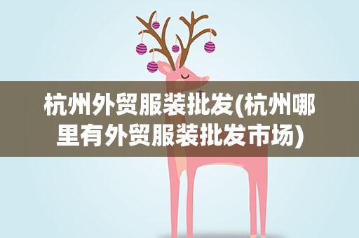 杭州外贸服装批发(杭州哪里有外贸服装批发市场)