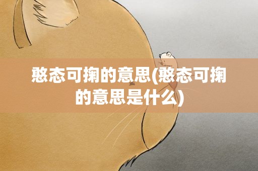 憨态可掬的意思(憨态可掬的意思是什么)