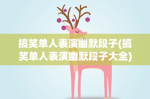 搞笑单人表演幽默段子(搞笑单人表演幽默段子大全)