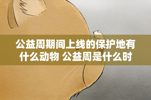公益周期间上线的保护地有什么动物 公益周是什么时候