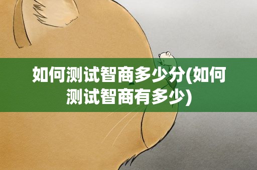 如何测试智商多少分(如何测试智商有多少)