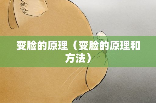 变脸的原理（变脸的原理和方法）