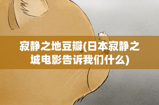 寂静之地豆瓣(日本寂静之城电影告诉我们什么)