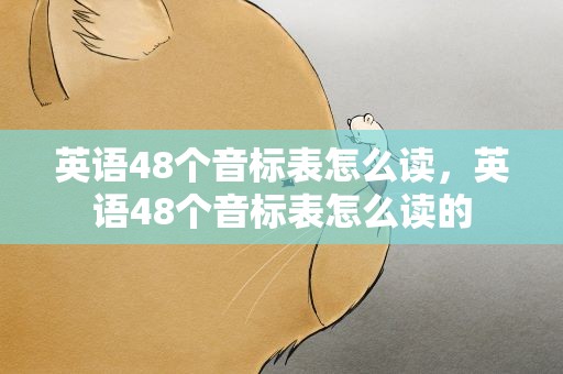 英语48个音标表怎么读，英语48个音标表怎么读的