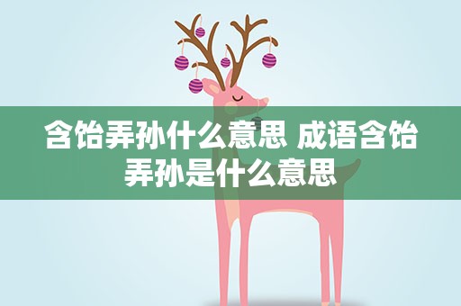 含饴弄孙什么意思 成语含饴弄孙是什么意思