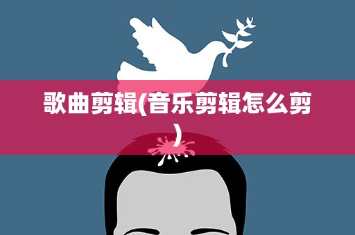 歌曲剪辑(音乐剪辑怎么剪)