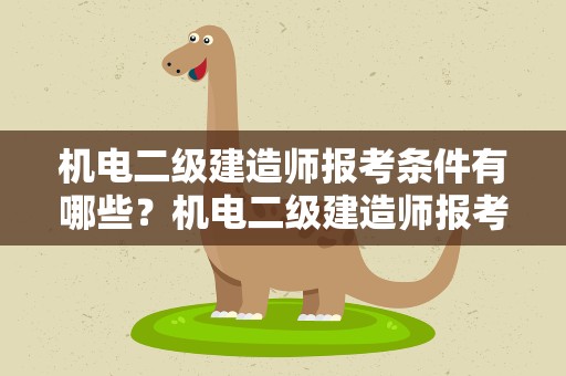 机电二级建造师报考条件有哪些？机电二级建造师报考条件有哪些要求