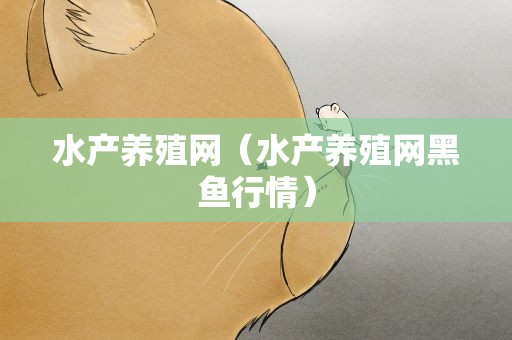 水产养殖网（水产养殖网黑鱼行情）