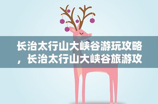 长治太行山大峡谷游玩攻略，长治太行山大峡谷旅游攻略