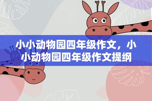 小小动物园四年级作文，小小动物园四年级作文提纲