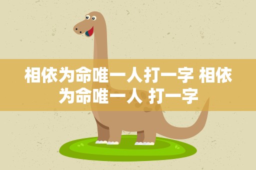 相依为命唯一人打一字 相依为命唯一人 打一字