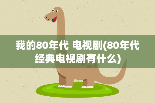 我的80年代 电视剧(80年代经典电视剧有什么)