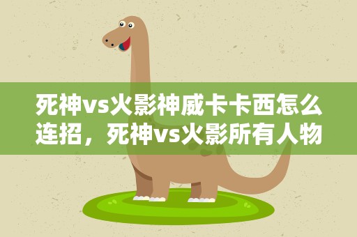 死神vs火影神威卡卡西怎么连招，死神vs火影所有人物连招