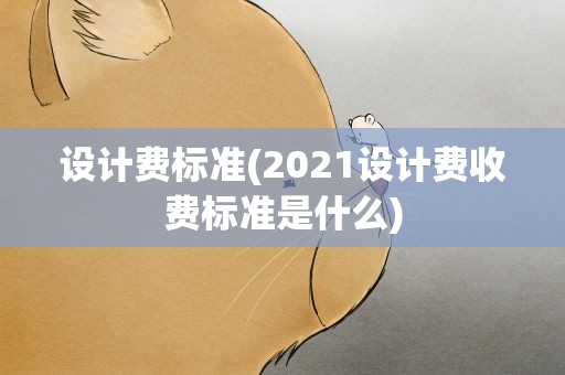 设计费标准(2021设计费收费标准是什么)