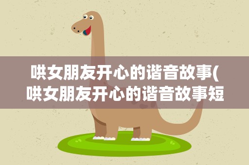 哄女朋友开心的谐音故事(哄女朋友开心的谐音故事短篇)