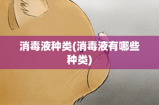 消毒液种类(消毒液有哪些种类)