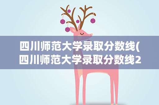 四川师范大学录取分数线(四川师范大学录取分数线2021)