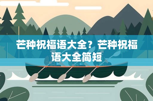 芒种祝福语大全？芒种祝福语大全简短