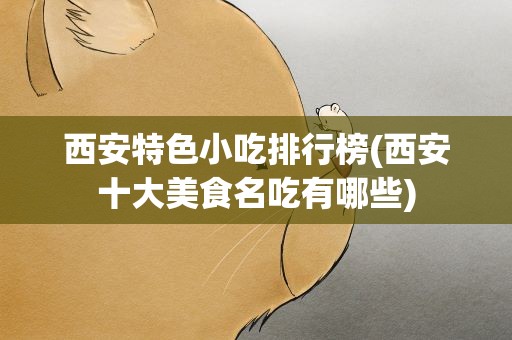 西安特色小吃排行榜(西安十大美食名吃有哪些)