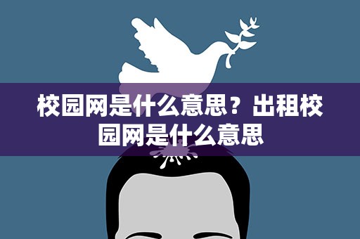 校园网是什么意思？出租校园网是什么意思