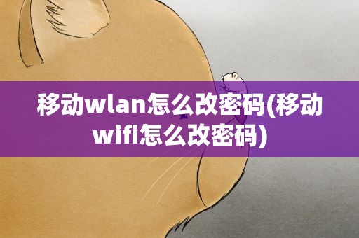 移动wlan怎么改密码(移动wifi怎么改密码)