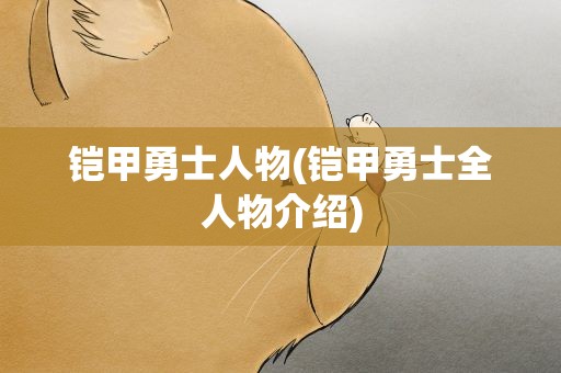 铠甲勇士人物(铠甲勇士全人物介绍)