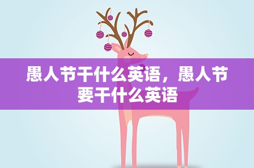 愚人节干什么英语，愚人节要干什么英语