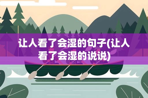 让人看了会湿的句子(让人看了会湿的说说)