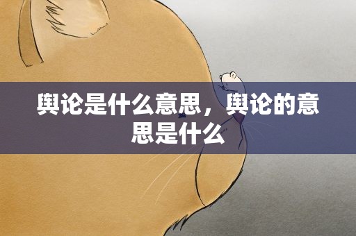 舆论是什么意思，舆论的意思是什么