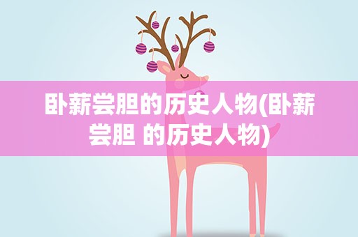 卧薪尝胆的历史人物(卧薪尝胆 的历史人物)