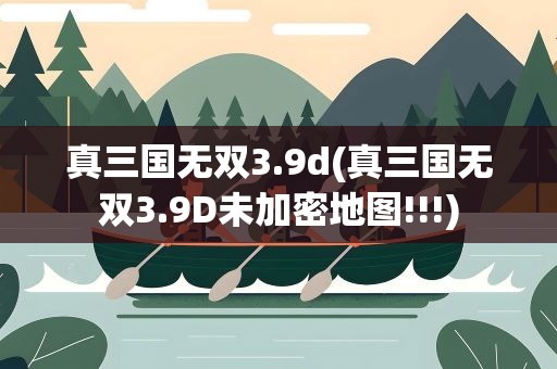 真三国无双3.9d(真三国无双3.9D未加密地图!!!)