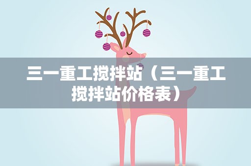 三一重工搅拌站（三一重工搅拌站价格表）