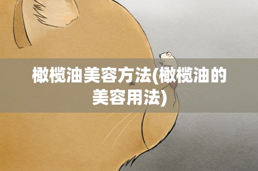 橄榄油美容方法(橄榄油的美容用法)