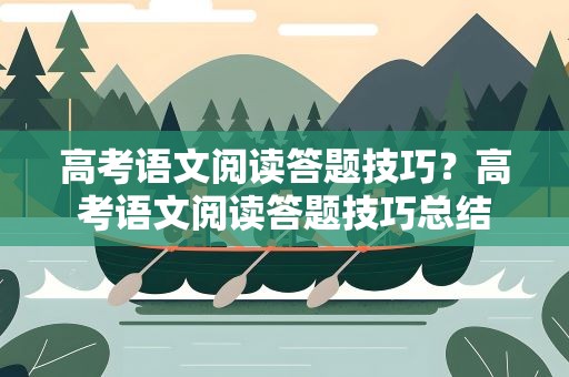 高考语文阅读答题技巧？高考语文阅读答题技巧总结