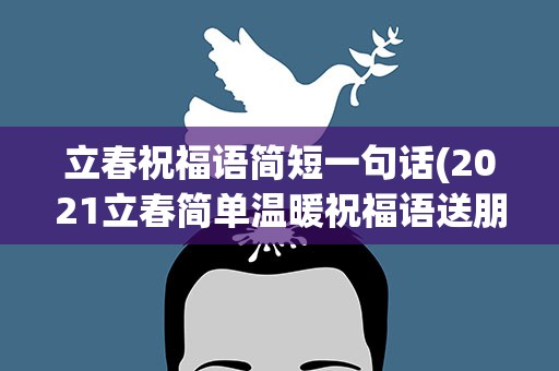 立春祝福语简短一句话(2021立春简单温暖祝福语送朋友)