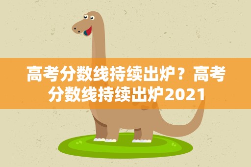 高考分数线持续出炉？高考分数线持续出炉2021