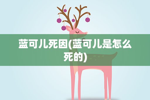蓝可儿死因(蓝可儿是怎么死的)