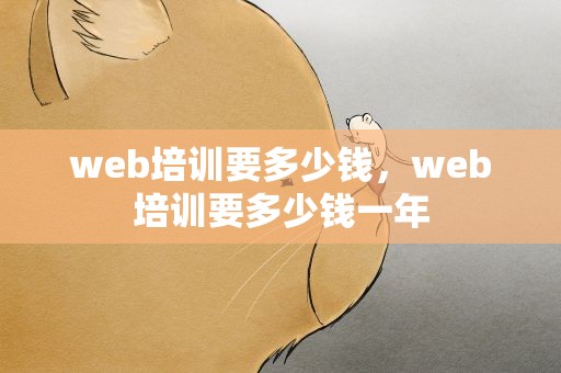 web培训要多少钱，web培训要多少钱一年
