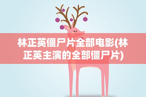 林正英僵尸片全部电影(林正英主演的全部僵尸片)