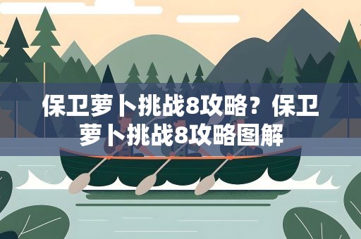 保卫萝卜挑战8攻略？保卫萝卜挑战8攻略图解