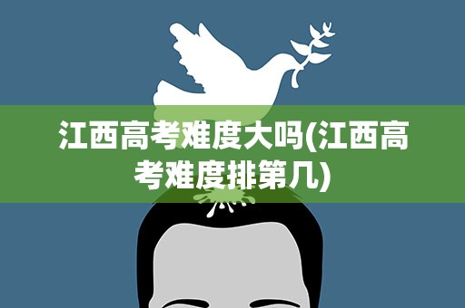 江西高考难度大吗(江西高考难度排第几)