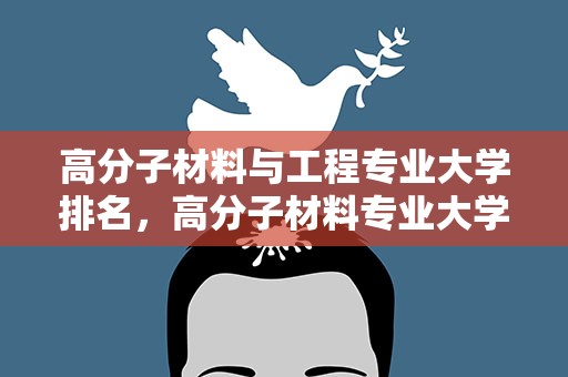 高分子材料与工程专业大学排名，高分子材料专业大学排名