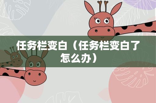 任务栏变白（任务栏变白了怎么办）