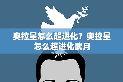 奥拉星怎么超进化？奥拉星怎么超进化武月