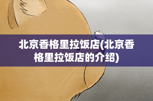 北京香格里拉饭店(北京香格里拉饭店的介绍)