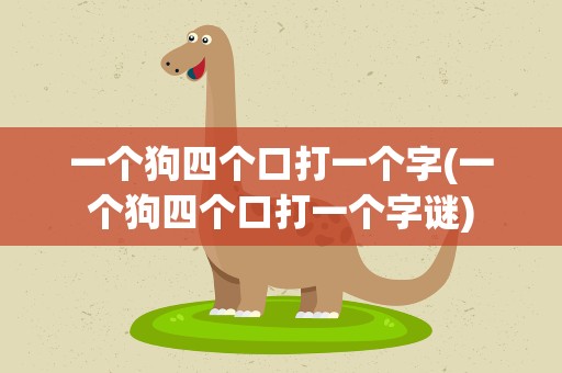 一个狗四个口打一个字(一个狗四个口打一个字谜)